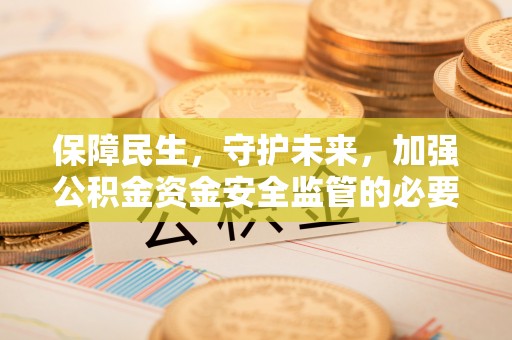 西陵保障民生，守护未来，加强公积金资金安全监管的必要性与实践