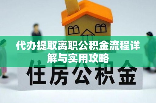 西陵代办提取离职公积金流程详解与实用攻略