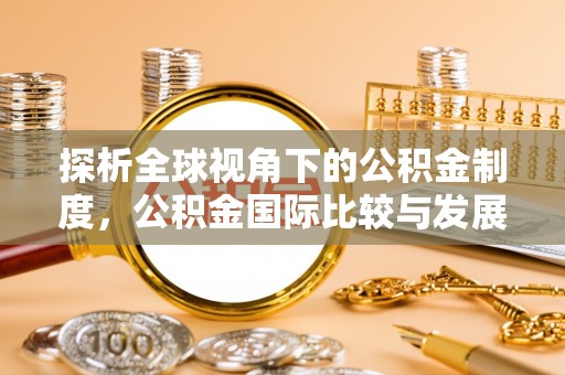 西陵探析全球视角下的公积金制度，公积金国际比较与发展趋势
