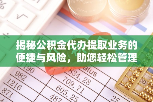 西陵揭秘公积金代办提取业务的便捷与风险，助您轻松管理财务