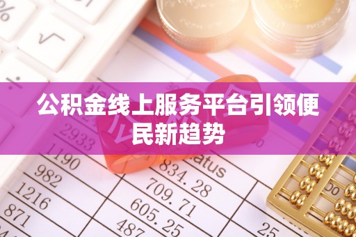 西陵公积金线上服务平台引领便民新趋势