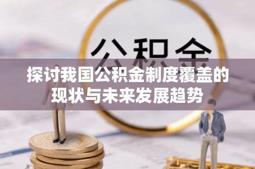 西陵探讨我国公积金制度覆盖的现状与未来发展趋势