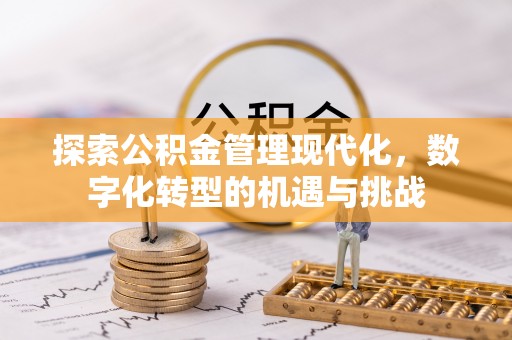 西陵探索公积金管理现代化，数字化转型的机遇与挑战