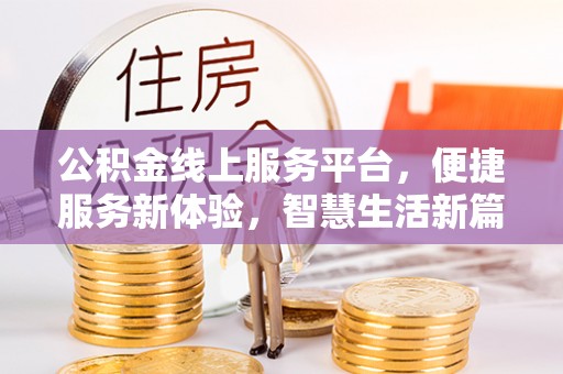西陵公积金线上服务平台，便捷服务新体验，智慧生活新篇章