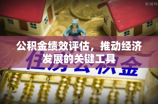 西陵公积金绩效评估，推动经济发展的关键工具