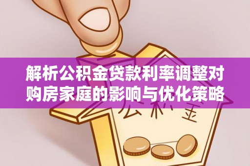 西陵解析公积金贷款利率调整对购房家庭的影响与优化策略