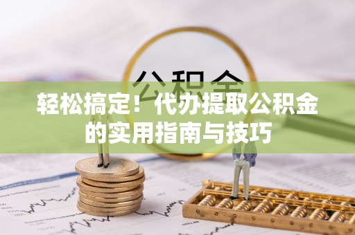 西陵轻松搞定！代办提取公积金的实用指南与技巧