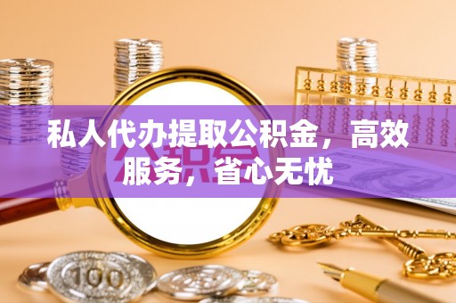 西陵私人代办提取公积金，高效服务，省心无忧