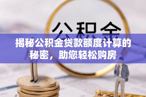 西陵揭秘公积金贷款额度计算的秘密，助您轻松购房