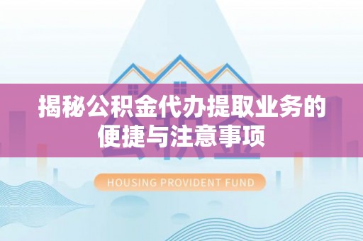 西陵揭秘公积金代办提取业务的便捷与注意事项