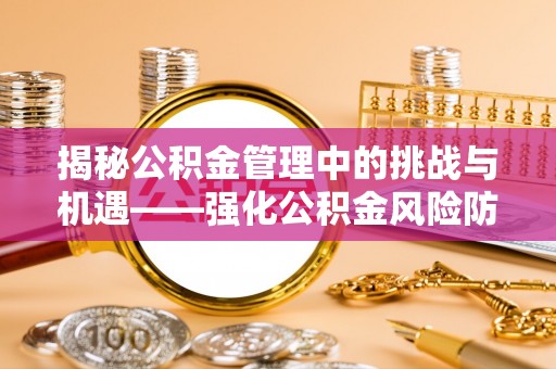 西陵揭秘公积金管理中的挑战与机遇——强化公积金风险防控的多维策略