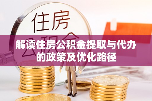 西陵解读住房公积金提取与代办的政策及优化路径