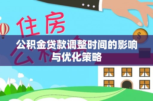 西陵公积金贷款调整时间的影响与优化策略