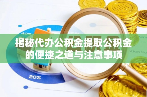 西陵揭秘代办公积金提取公积金的便捷之道与注意事项