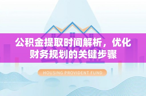 西陵公积金提取时间解析，优化财务规划的关键步骤