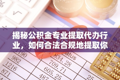 西陵揭秘公积金专业提取代办行业，如何合法合规地提取你的公积金
