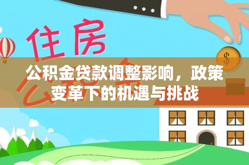 西陵公积金贷款调整影响，政策变革下的机遇与挑战