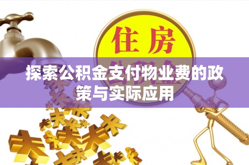 西陵探索公积金支付物业费的政策与实际应用