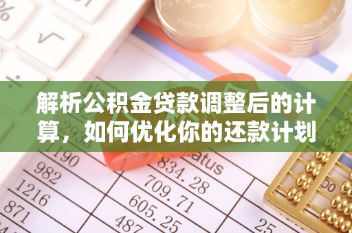 西陵解析公积金贷款调整后的计算，如何优化你的还款计划