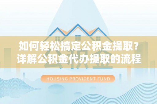 西陵如何轻松搞定公积金提取？详解公积金代办提取的流程与优势