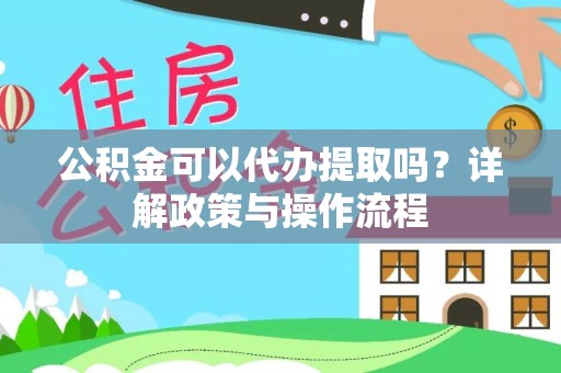 西陵公积金可以代办提取吗？详解政策与操作流程