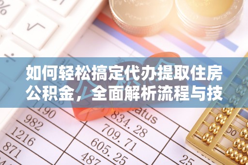 西陵如何轻松搞定代办提取住房公积金，全面解析流程与技巧