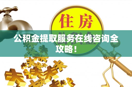 西陵公积金提取服务在线咨询全攻略！