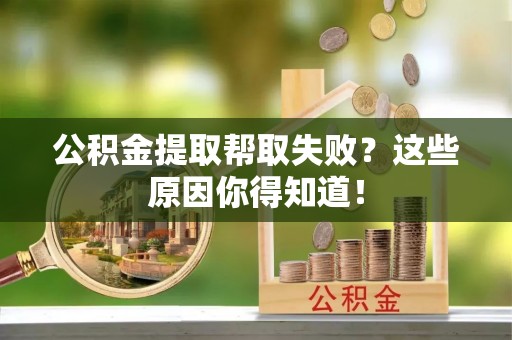 西陵公积金提取帮取失败？这些原因你得知道！