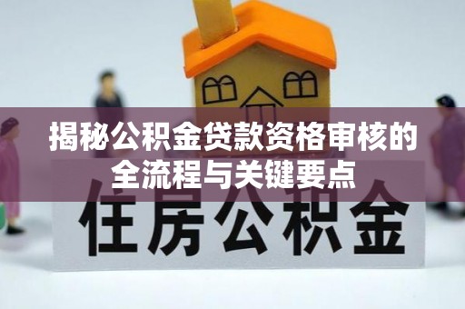 西陵揭秘公积金贷款资格审核的全流程与关键要点