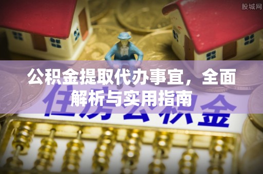 西陵公积金提取代办事宜，全面解析与实用指南