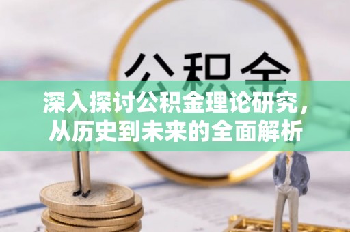 西陵深入探讨公积金理论研究，从历史到未来的全面解析
