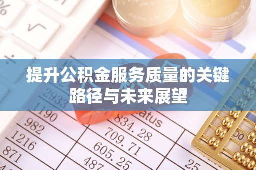 西陵提升公积金服务质量的关键路径与未来展望