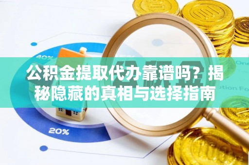 西陵公积金提取代办靠谱吗？揭秘隐藏的真相与选择指南