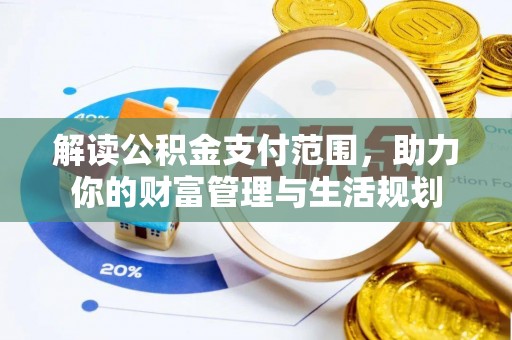 西陵解读公积金支付范围，助力你的财富管理与生活规划