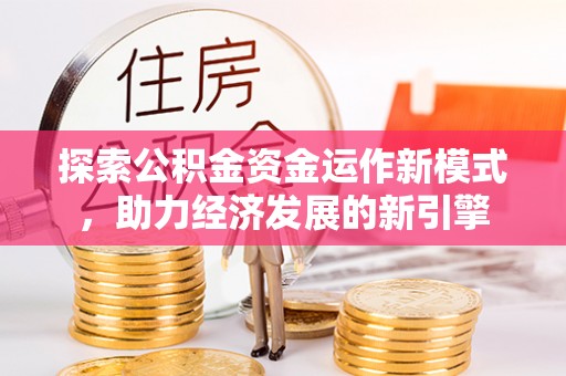 西陵探索公积金资金运作新模式，助力经济发展的新引擎