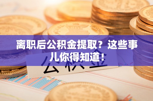 西陵离职后公积金提取？这些事儿你得知道！