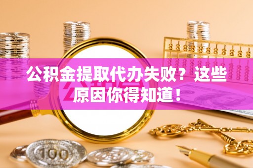 西陵公积金提取代办失败？这些原因你得知道！