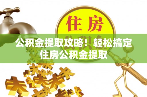 西陵公积金提取攻略！轻松搞定住房公积金提取