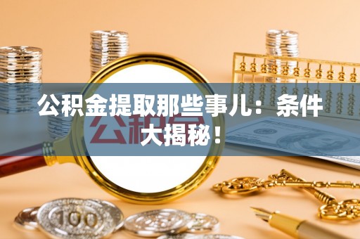 西陵公积金提取那些事儿：条件大揭秘！