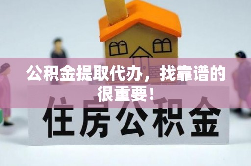 西陵公积金提取代办，找靠谱的很重要！