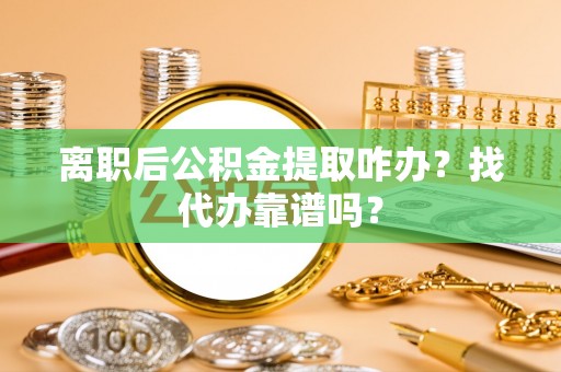 西陵离职后公积金提取咋办？找代办靠谱吗？