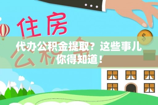 西陵代办公积金提取？这些事儿你得知道！