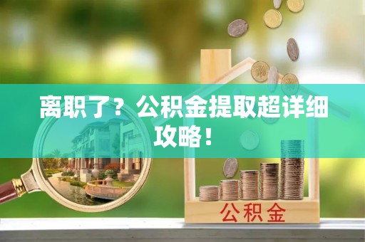 西陵离职了？公积金提取超详细攻略！