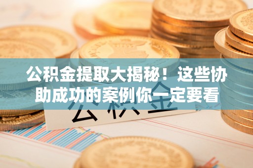 西陵公积金提取大揭秘！这些协助成功的案例你一定要看