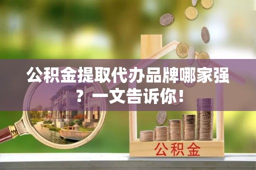西陵公积金提取代办品牌哪家强？一文告诉你！