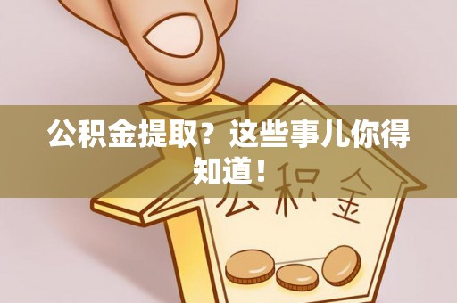 西陵公积金提取？这些事儿你得知道！