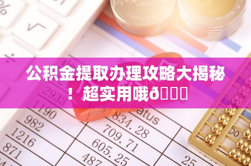 西陵公积金提取办理攻略大揭秘！超实用哦😉