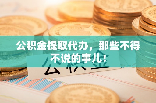 西陵公积金提取代办，那些不得不说的事儿！
