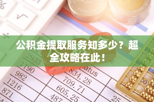 西陵公积金提取服务知多少？超全攻略在此！