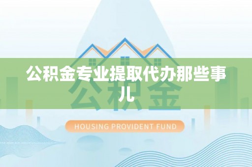 西陵公积金专业提取代办那些事儿